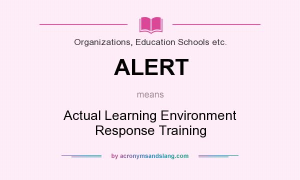 What does ALERT mean? It stands for Actual Learning Environment Response Training