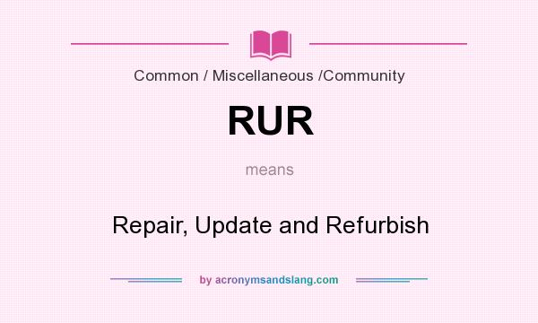 What does RUR mean? It stands for Repair, Update and Refurbish