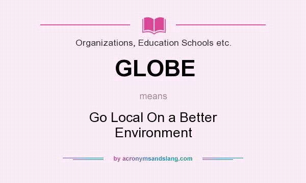 What does GLOBE mean? It stands for Go Local On a Better Environment