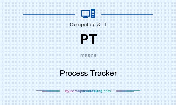 What does PT mean? It stands for Process Tracker