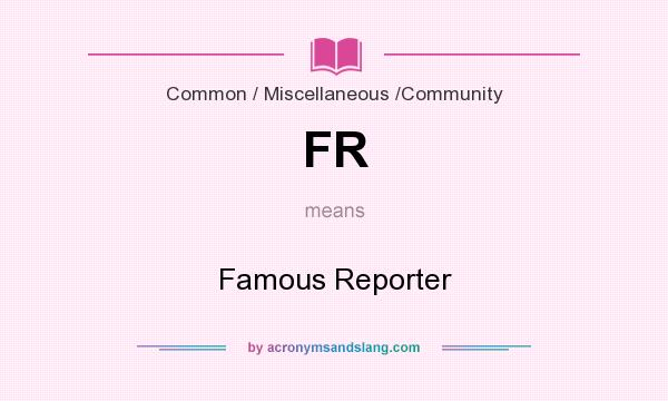 What does FR mean? It stands for Famous Reporter
