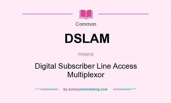 What does DSLAM mean? It stands for Digital Subscriber Line Access Multiplexor