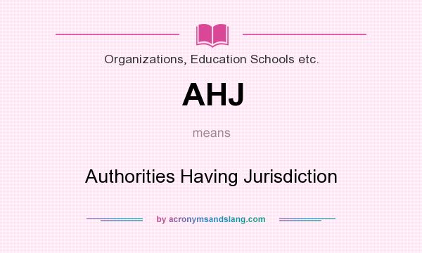 What does AHJ mean? It stands for Authorities Having Jurisdiction
