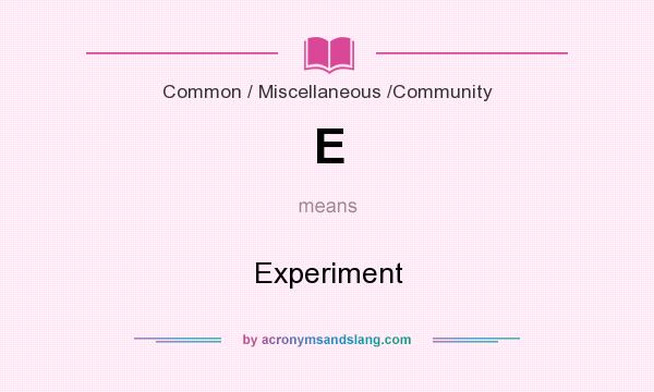 What does E mean? It stands for Experiment