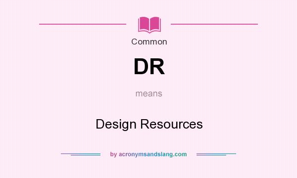 What does DR mean? It stands for Design Resources