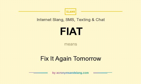 What does FIAT mean? It stands for Fix It Again Tomorrow