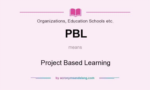 What does PBL mean? It stands for Project Based Learning