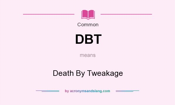 What does DBT mean? It stands for Death By Tweakage