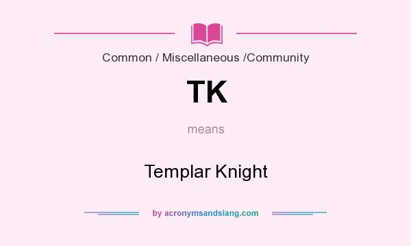 What does TK mean? It stands for Templar Knight