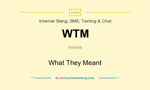 What does WTM mean? It stands for What They Meant
