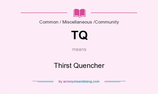 What does TQ mean? It stands for Thirst Quencher