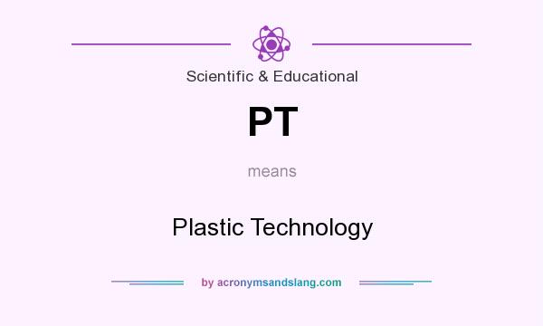 What does PT mean? It stands for Plastic Technology