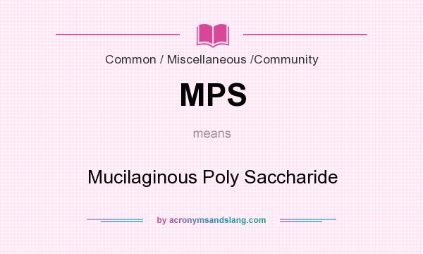 What does MPS mean? It stands for Mucilaginous Poly Saccharide