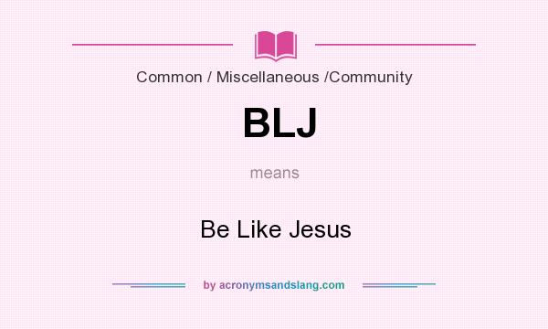 What does BLJ mean? It stands for Be Like Jesus