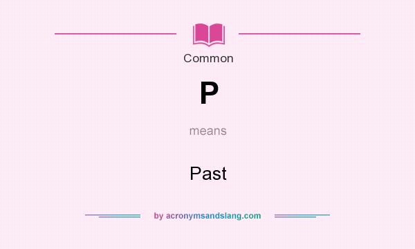 What does P mean? It stands for Past