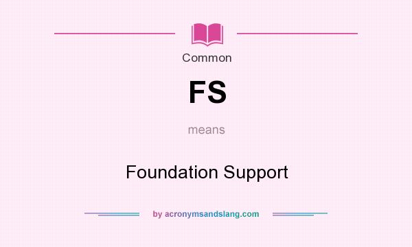 What does FS mean? It stands for Foundation Support