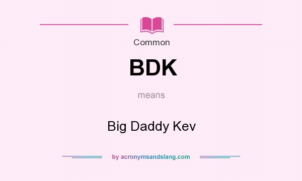 What does BDK mean? It stands for Big Daddy Kev