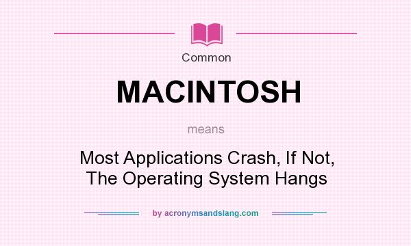 What does MACINTOSH mean? It stands for Most Applications Crash, If Not, The Operating System Hangs