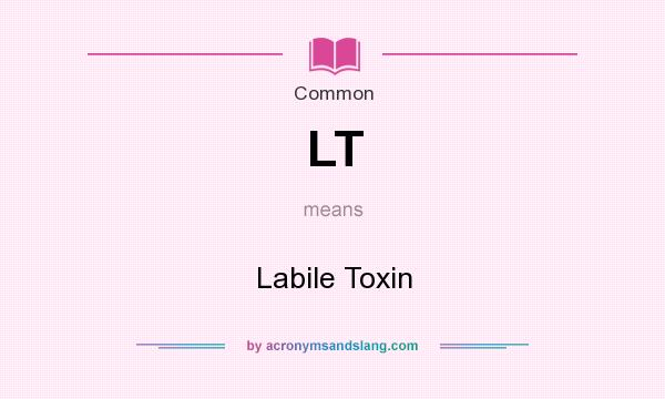 What does LT mean? It stands for Labile Toxin