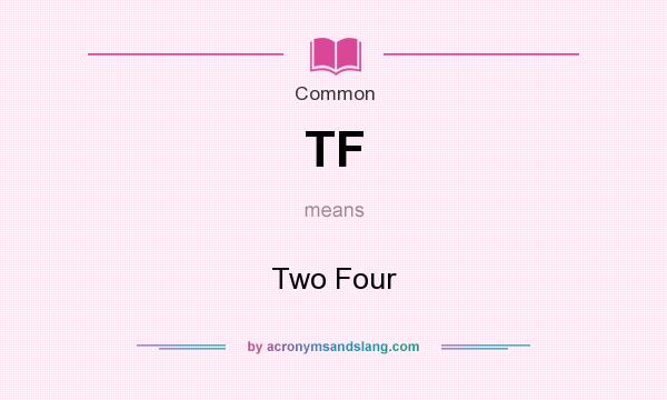 What does TF mean? It stands for Two Four
