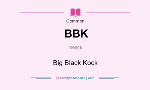 What does BBK mean? It stands for Big Black Kock