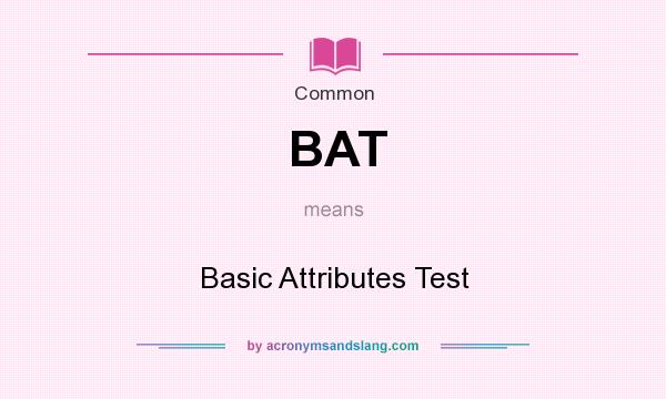 What does BAT mean? It stands for Basic Attributes Test