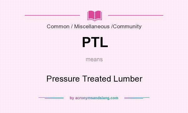 What does PTL mean? It stands for Pressure Treated Lumber