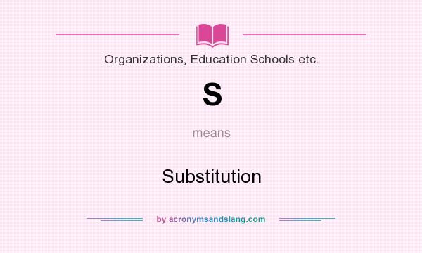 What does S mean? It stands for Substitution
