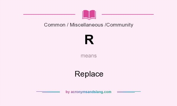 What does R mean? It stands for Replace