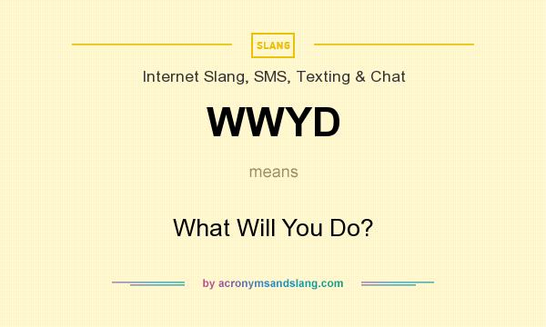 What does WWYD mean? It stands for What Will You Do?