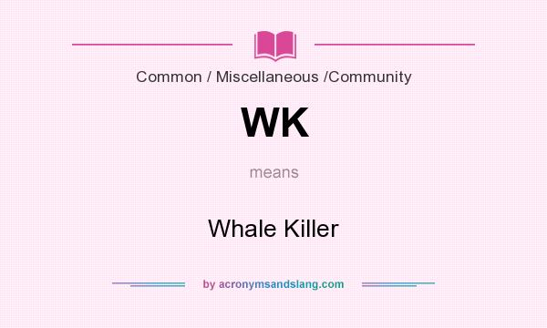 What does WK mean? It stands for Whale Killer