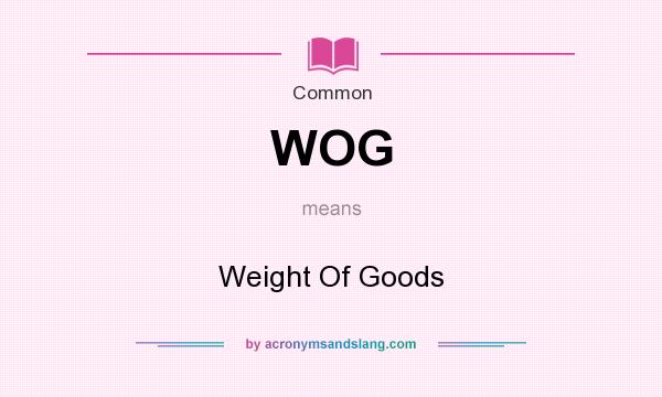 What does WOG mean? It stands for Weight Of Goods