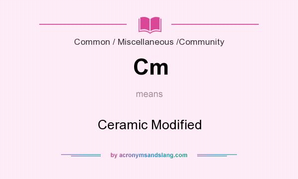What does Cm mean? It stands for Ceramic Modified