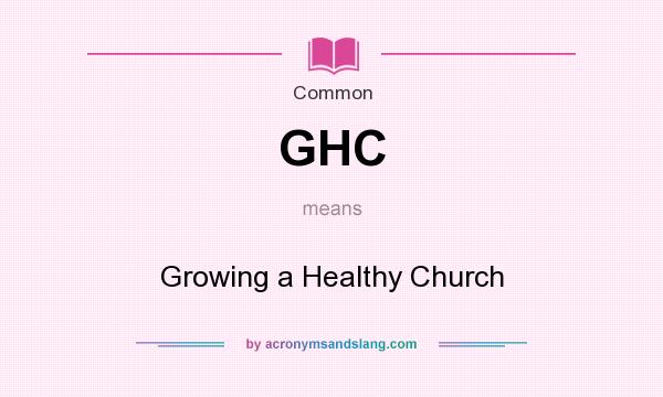 What does GHC mean? It stands for Growing a Healthy Church