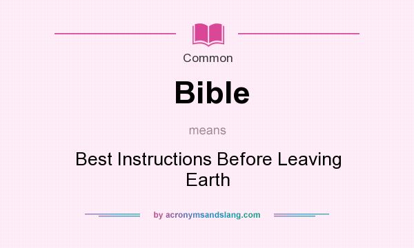 What does Bible mean? It stands for Best Instructions Before Leaving Earth