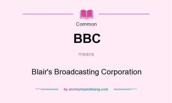 What does BBC mean? It stands for Blair`s Broadcasting Corporation