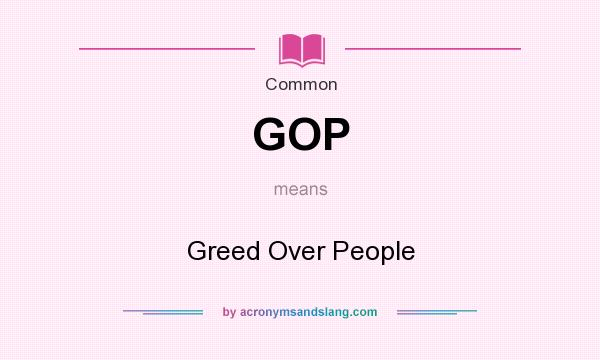 What does GOP mean? It stands for Greed Over People
