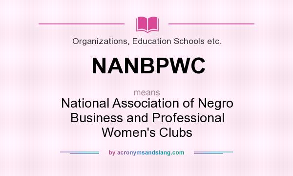 What does NANBPWC mean? It stands for National Association of Negro Business and Professional Women`s Clubs