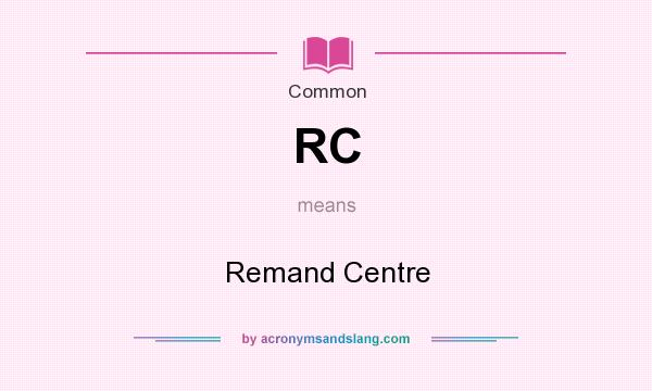 What does RC mean? It stands for Remand Centre