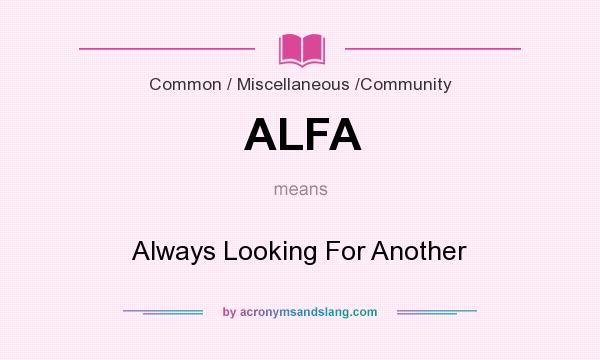 What does ALFA mean? It stands for Always Looking For Another
