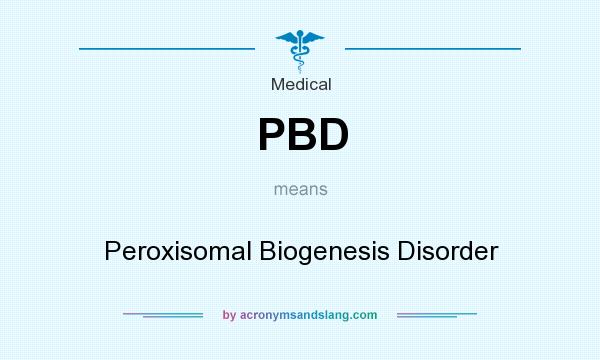 What does PBD mean? It stands for Peroxisomal Biogenesis Disorder