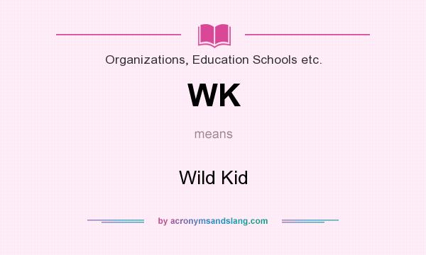 What does WK mean? It stands for Wild Kid