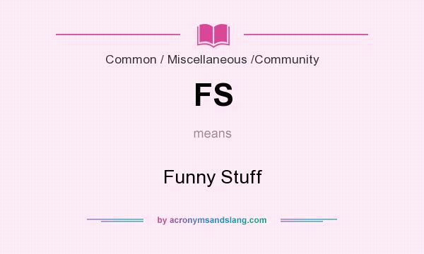 What does FS mean? It stands for Funny Stuff