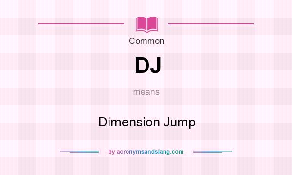 What does DJ mean? It stands for Dimension Jump