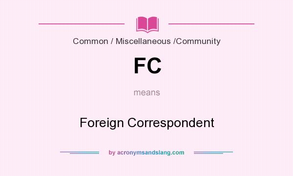 What does FC mean? It stands for Foreign Correspondent