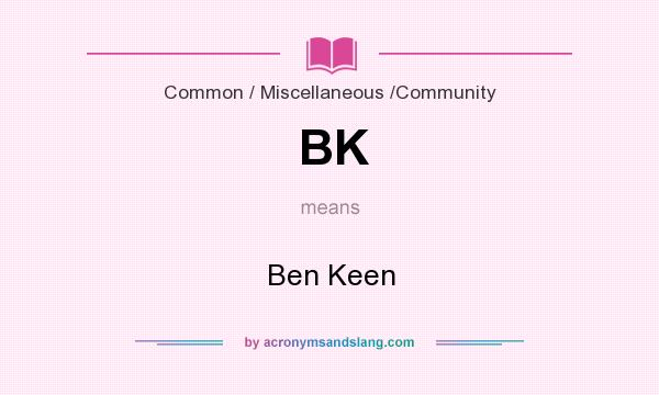 What does BK mean? It stands for Ben Keen