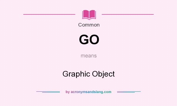 What does GO mean? It stands for Graphic Object