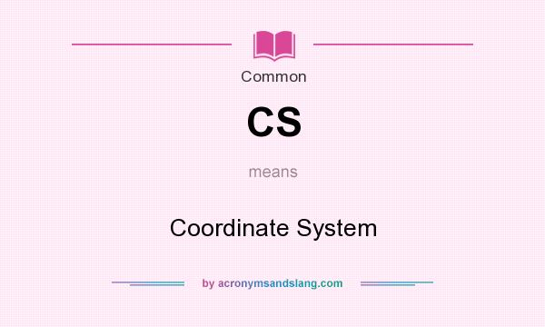 What does CS mean? It stands for Coordinate System