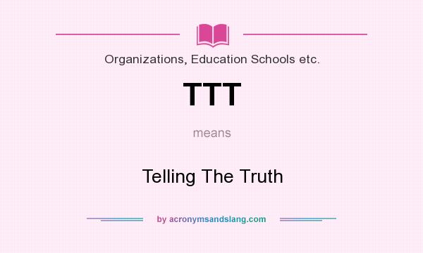 What does TTT mean? It stands for Telling The Truth