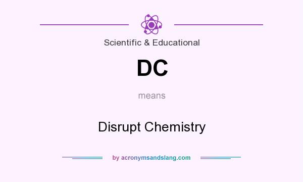 What does DC mean? It stands for Disrupt Chemistry